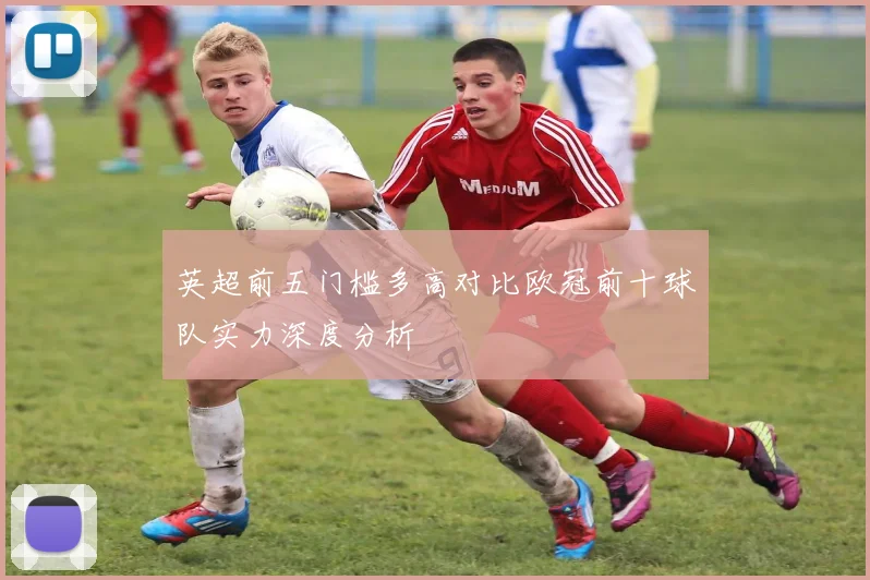 英超前五门槛多高对比欧冠前十球队实力深度分析