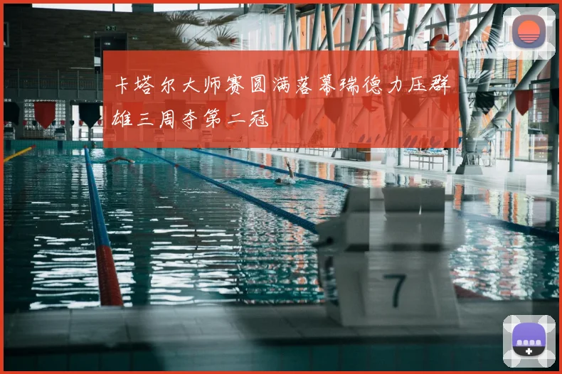 卡塔尔大师赛圆满落幕瑞德力压群雄三周夺第二冠